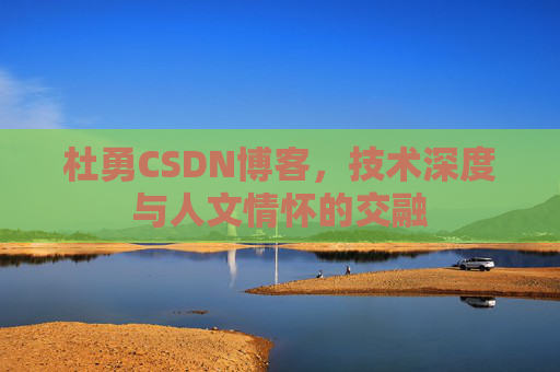 杜勇CSDN博客，技术深度与人文情怀的交融