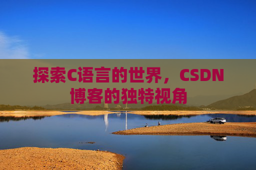 探索C语言的世界，CSDN博客的独特视角